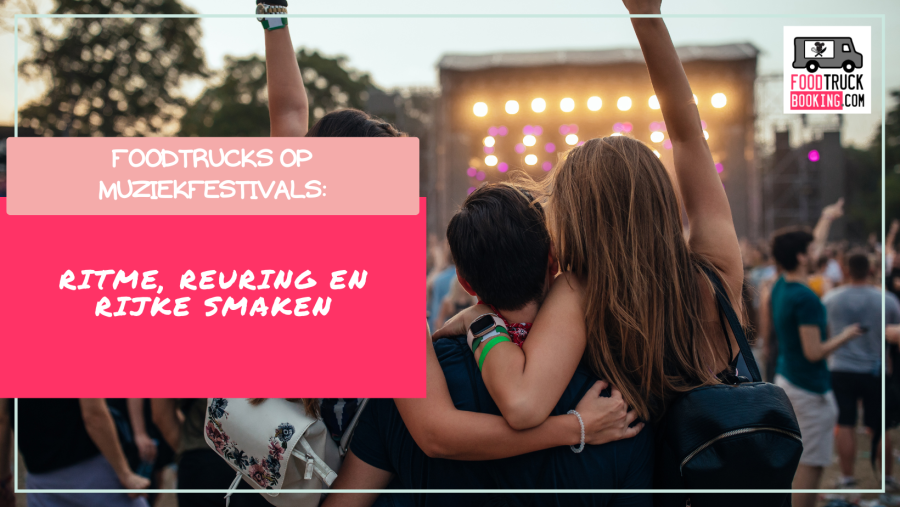 Waarom foodtrucks en festivals een gouden combi zijn