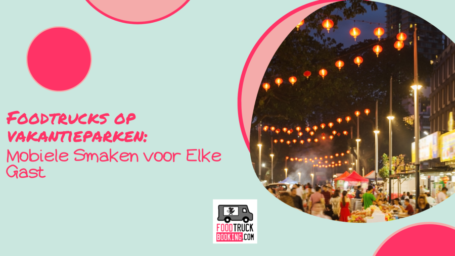 Foodtrucks en vakantieparken: een smaakvolle combinatie