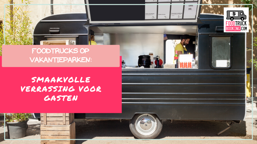 Waarom foodtrucks een perfecte match zijn voor vakantieparken